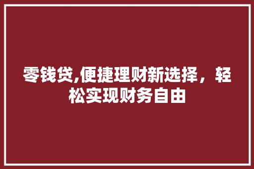 零钱贷,便捷理财新选择，轻松实现财务自由 网络技术