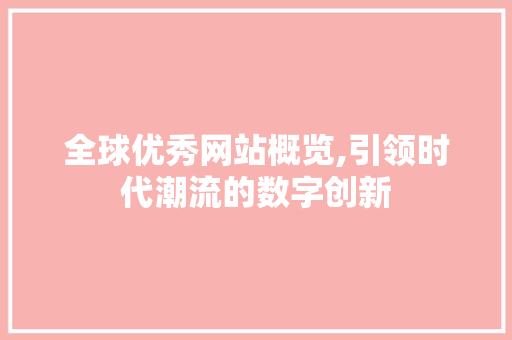全球优秀网站概览,引领时代潮流的数字创新 全球优秀网站概览,引领时代潮流的数字创新 网络技术
