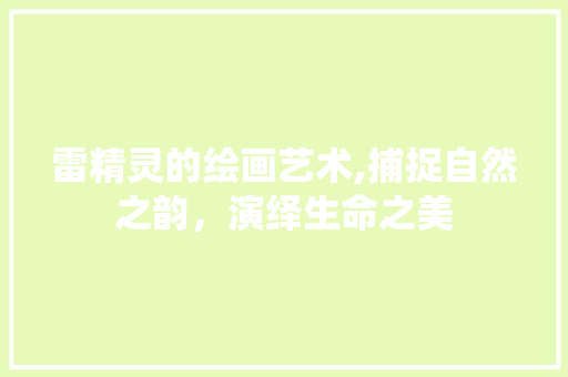 雷精灵的绘画艺术,捕捉自然之韵，演绎生命之美 电脑故障维修