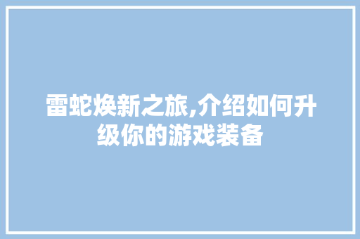 雷蛇焕新之旅,介绍如何升级你的游戏装备 电脑故障维修