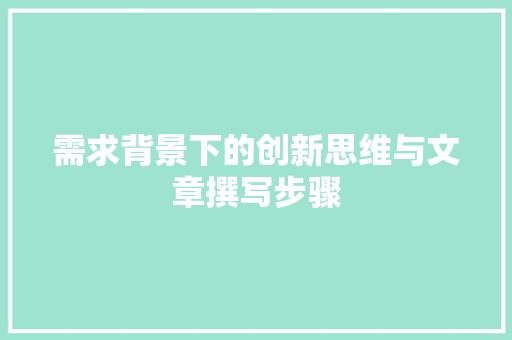 需求背景下的创新思维与文章撰写步骤