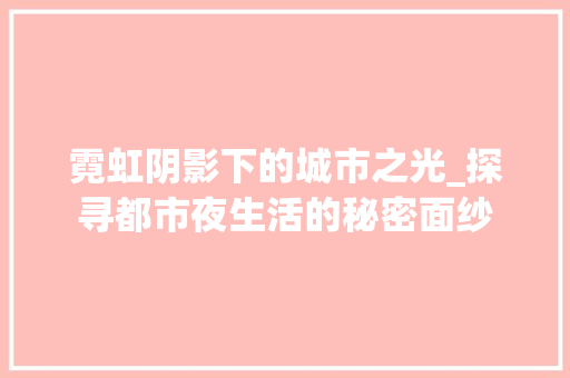霓虹阴影下的城市之光_探寻都市夜生活的秘密面纱