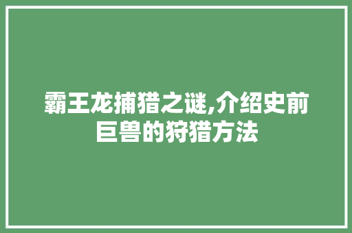 霸王龙捕猎之谜,介绍史前巨兽的狩猎方法