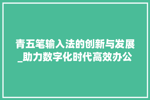 青五笔输入法的创新与发展_助力数字化时代高效办公