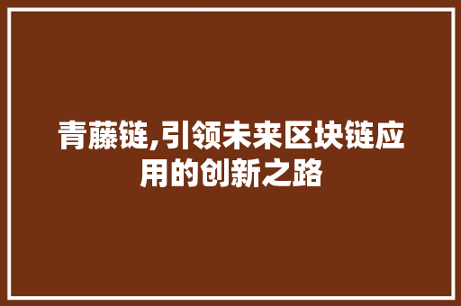 青藤链,引领未来区块链应用的创新之路