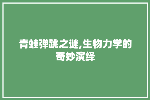 青蛙弹跳之谜,生物力学的奇妙演绎