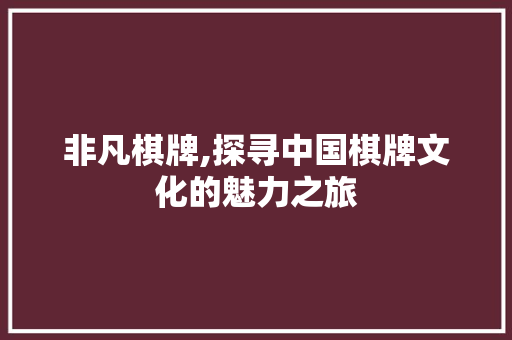 非凡棋牌,探寻中国棋牌文化的魅力之旅 操作系统 非凡棋牌,探寻中国棋牌文化的魅力之旅 操作系统