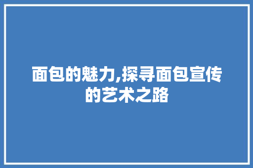 面包的魅力,探寻面包宣传的艺术之路 网络技术