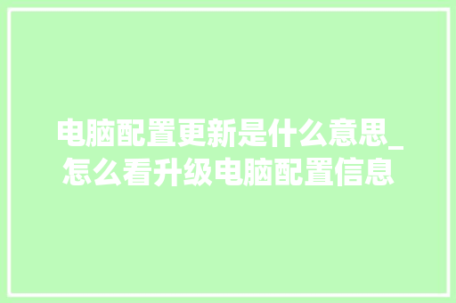 电脑配置更新是什么意思_怎么看升级电脑配置信息
