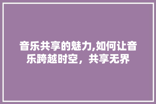 音乐共享的魅力,如何让音乐跨越时空，共享无界 电脑故障维修
