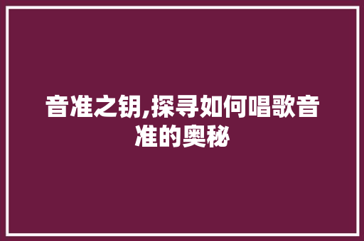 音准之钥,探寻如何唱歌音准的奥秘 电脑基础