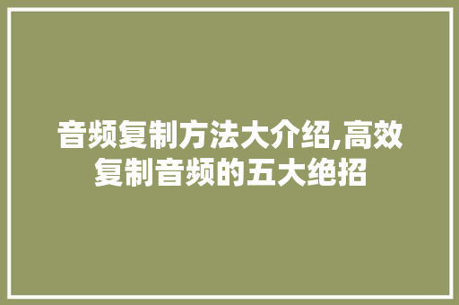 音频复制方法大介绍,高效复制音频的五大绝招