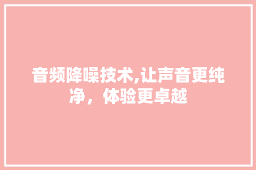 音频降噪技术,让声音更纯净，体验更卓越