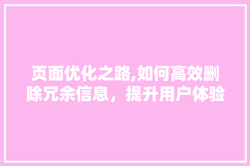 页面优化之路,如何高效删除冗余信息,提升用户体验 页面优化之路,如何高效删除冗余信息,提升用户体验