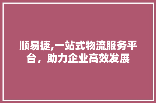 顺易捷,一站式物流服务平台，助力企业高效发展 操作系统
