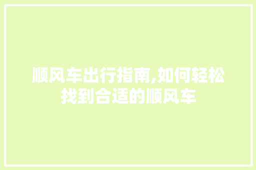 顺风车出行指南,如何轻松找到合适的顺风车 网络技术