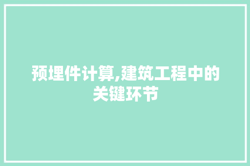 预埋件计算,建筑工程中的关键环节