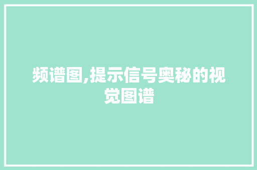 频谱图,提示信号奥秘的视觉图谱