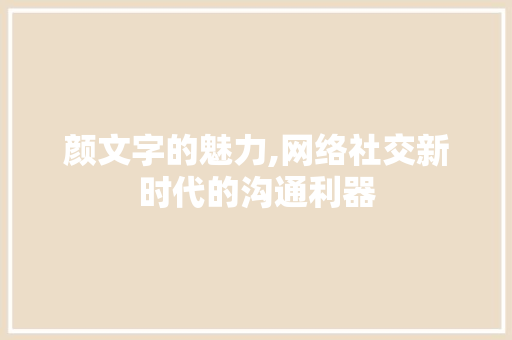 颜文字的魅力,网络社交新时代的沟通利器