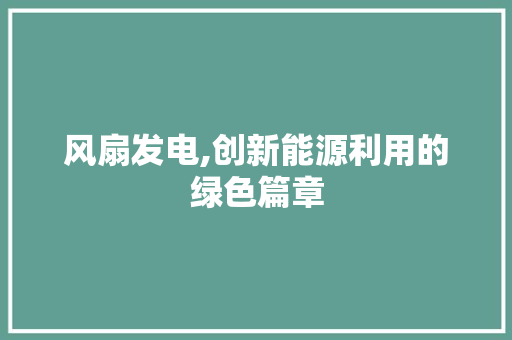 风扇发电,创新能源利用的绿色篇章