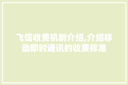 飞信收费机制介绍,介绍移动即时通讯的收费标准