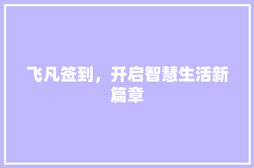 飞凡签到,开启智慧生活新篇章 飞凡签到,开启智慧生活新篇章