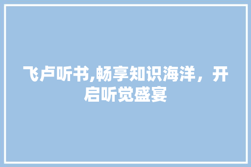 飞卢听书,畅享知识海洋，开启听觉盛宴