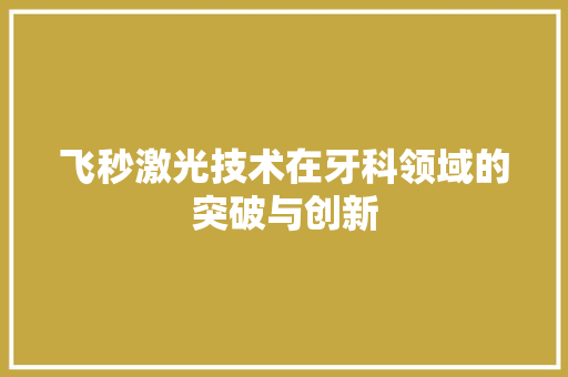 飞秒激光技术在牙科领域的突破与创新