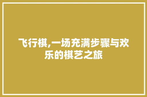 飞行棋,一场充满步骤与欢乐的棋艺之旅