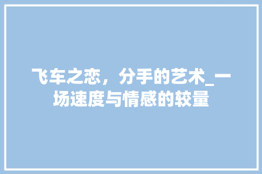 飞车之恋,分手的艺术_一场速度与情感的较量 飞车之恋,分手的艺术_一场速度与情感的较量