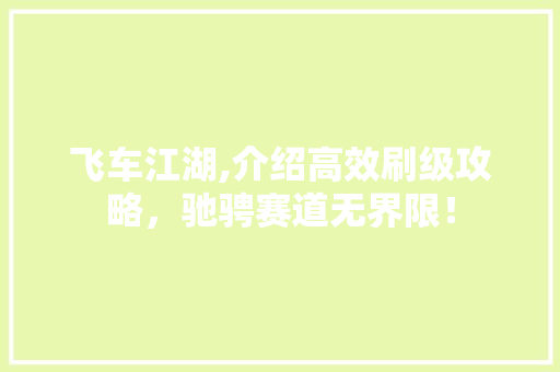 飞车江湖,介绍高效刷级攻略,驰骋赛道无界限! 飞车江湖,介绍高效刷级攻略,驰骋赛道无界限!