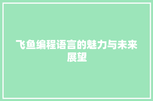 飞鱼编程语言的魅力与未来展望 飞鱼编程语言的魅力与未来展望