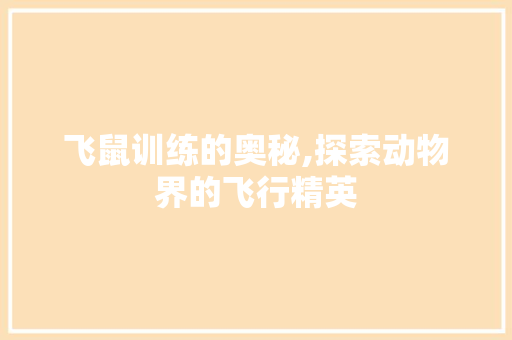 飞鼠训练的奥秘,探索动物界的飞行精英 飞鼠训练的奥秘,探索动物界的飞行精英