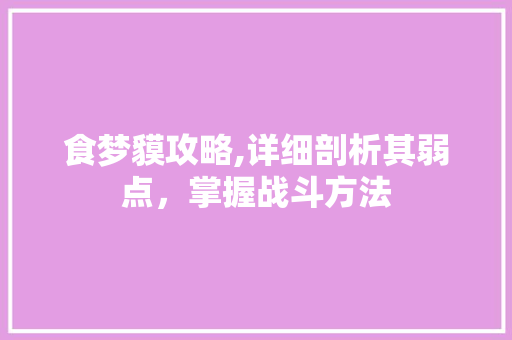 食梦貘攻略,详细剖析其弱点,掌握战斗方法 食梦貘攻略,详细剖析其弱点,掌握战斗方法