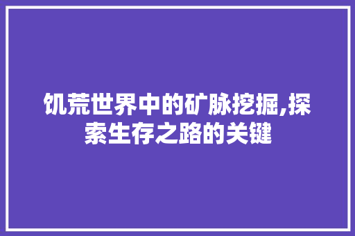 饥荒世界中的矿脉挖掘,探索生存之路的关键
