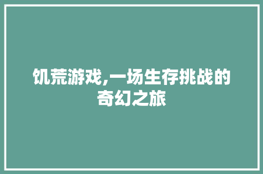 饥荒游戏,一场生存挑战的奇幻之旅