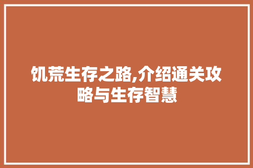 饥荒生存之路,介绍通关攻略与生存智慧