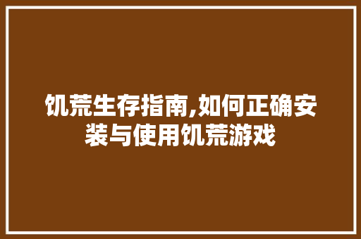饥荒生存指南,如何正确安装与使用饥荒游戏