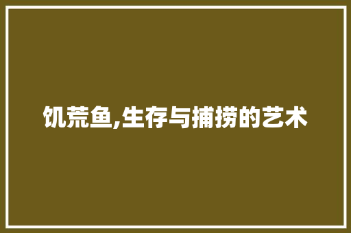 饥荒鱼,生存与捕捞的艺术