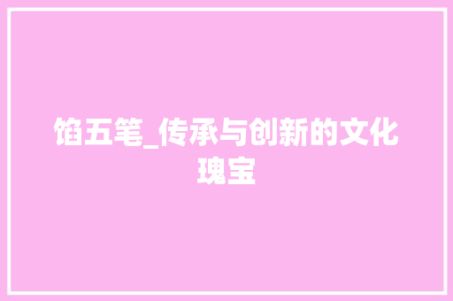 馅五笔_传承与创新的文化瑰宝