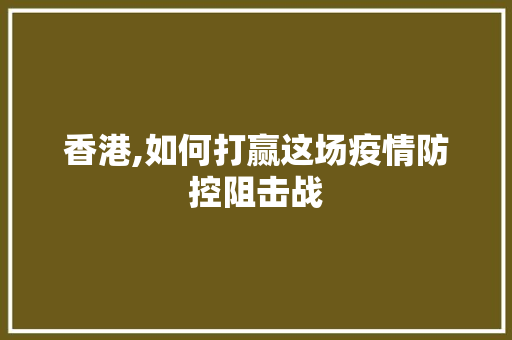 香港,如何打赢这场疫情防控阻击战 香港,如何打赢这场疫情防控阻击战