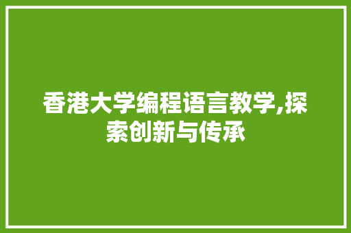 香港大学编程语言教学,探索创新与传承