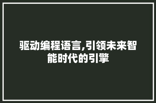 驱动编程语言,引领未来智能时代的引擎