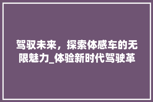 驾驭未来，探索体感车的无限魅力_体验新时代驾驶革命