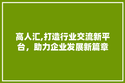 高人汇,打造行业交流新平台，助力企业发展新篇章 电脑基础