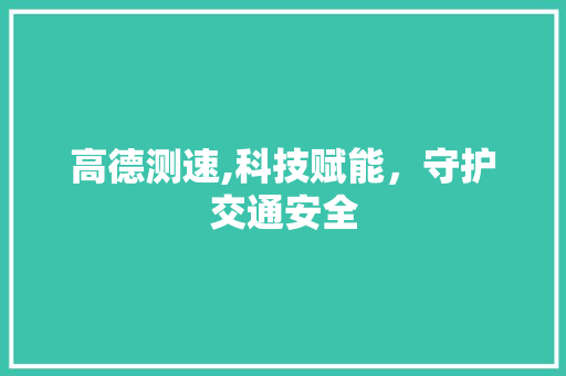 高德测速,科技赋能，守护交通安全 操作系统