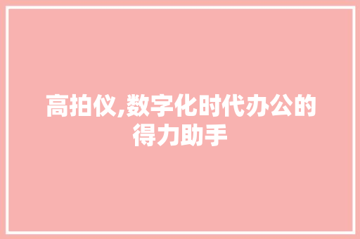 高拍仪,数字化时代办公的得力助手