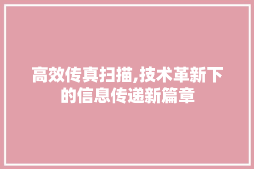 高效传真扫描,技术革新下的信息传递新篇章