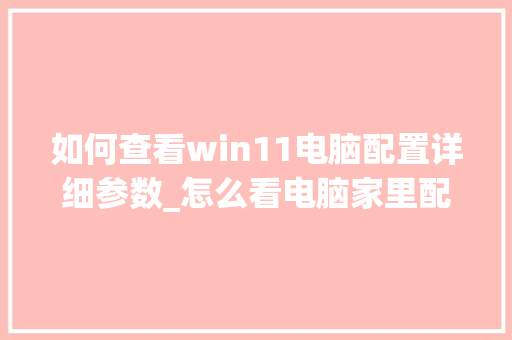 如何查看win11电脑配置详细参数_怎么看电脑家里配置高低 电脑配置