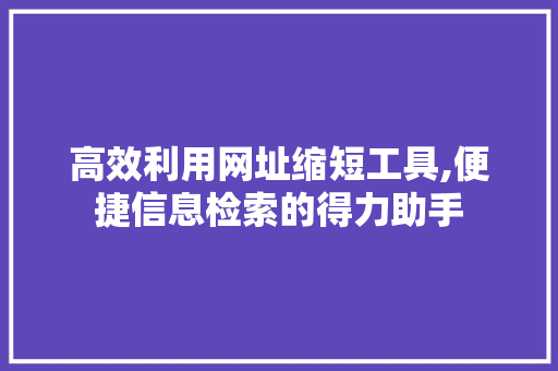 高效利用网址缩短工具,便捷信息检索的得力助手